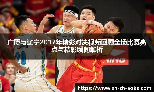 广厦与辽宁2017年精彩对决视频回顾全场比赛亮点与精彩瞬间解析