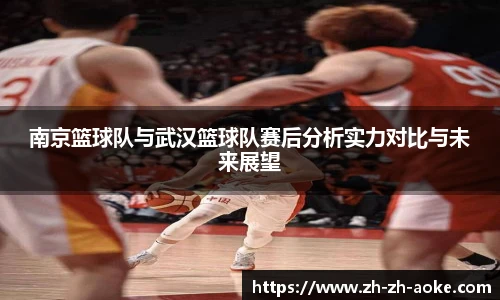 南京篮球队与武汉篮球队赛后分析实力对比与未来展望